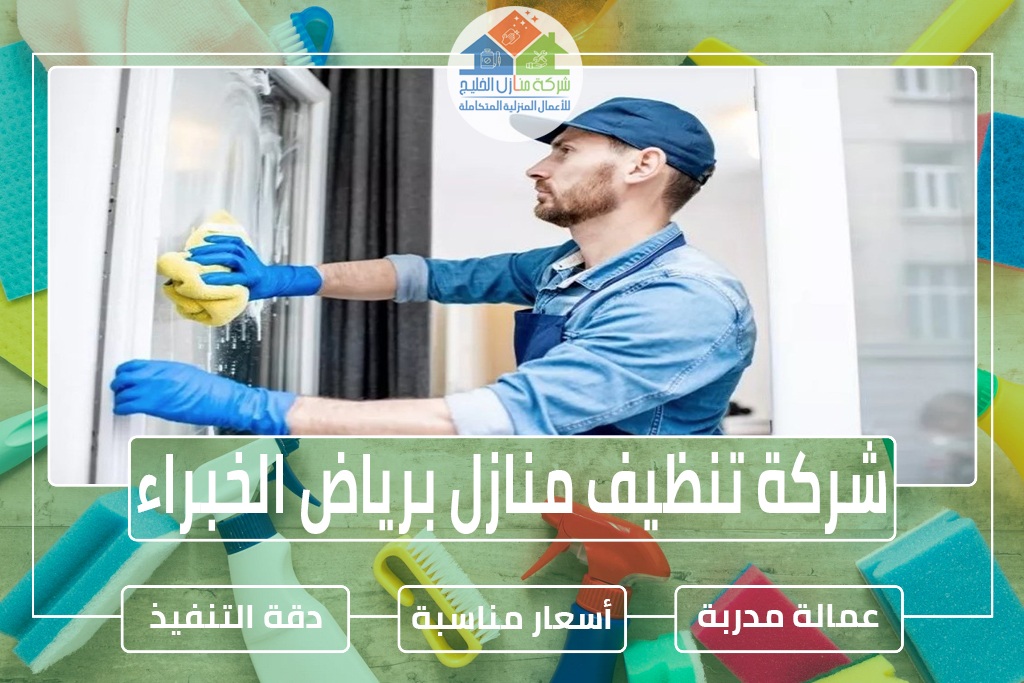 شركة تنظيف منازل برياض الخبراء