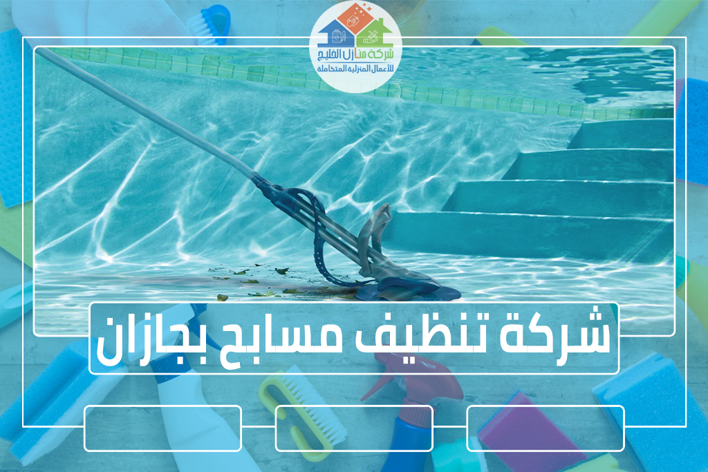 شركة تنظيف مسابح بجازان